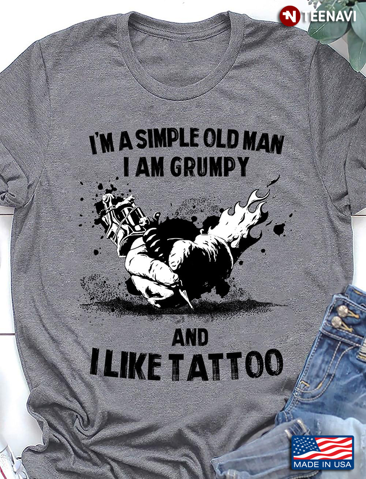 I'm A Simple Old Man I Am Grumpy And I Like Tattoo