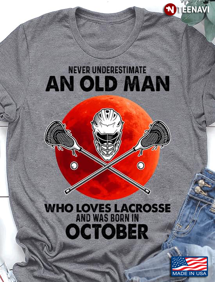 Never Underestimate An Old Man Who Loves Lacrosse And Was Born In October