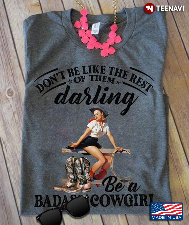 Don't Be Like The Rest Of Them Darling Be A Badass Cowgirl