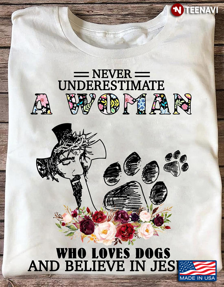 Never Underestimate A Woman Who Loves Dogs And Believe In Jesus
