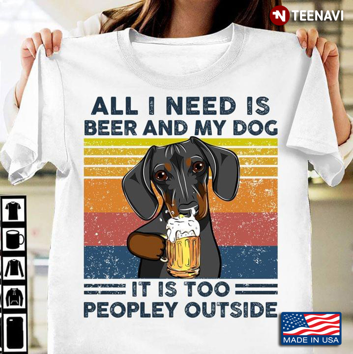Vintage Dachshund All I Need Is Beer And My Dog It Is Too Peopley Outside For Beer And Dog Lover