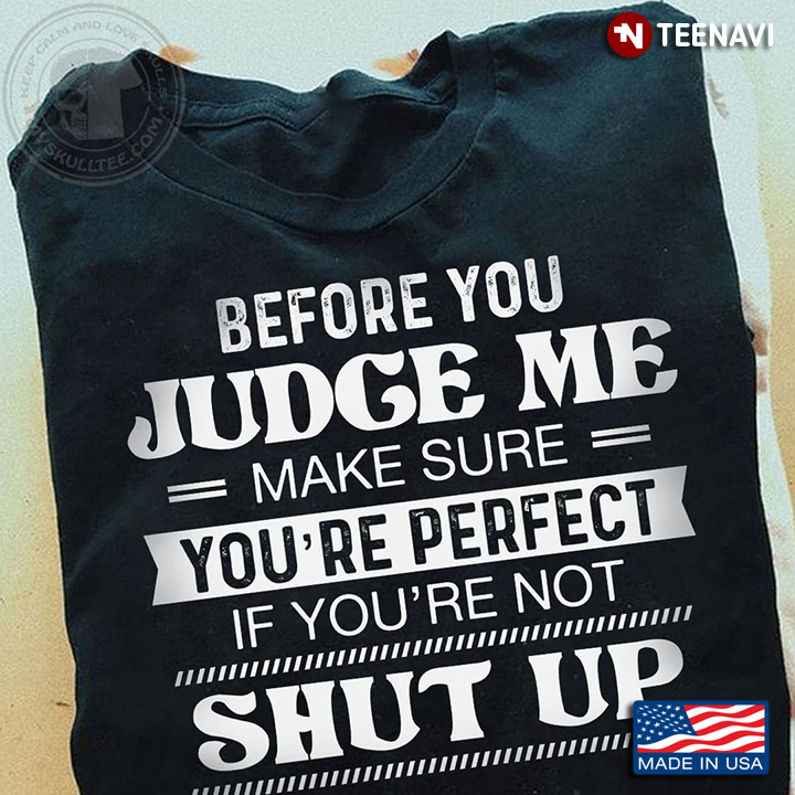 Before You Judge Me Make Sure You're Perfect If You're Not Shut Up
