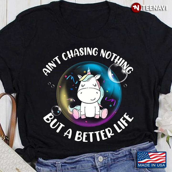 Ain't Chasing Nothing But A Better Life Unicorn In The Bubble