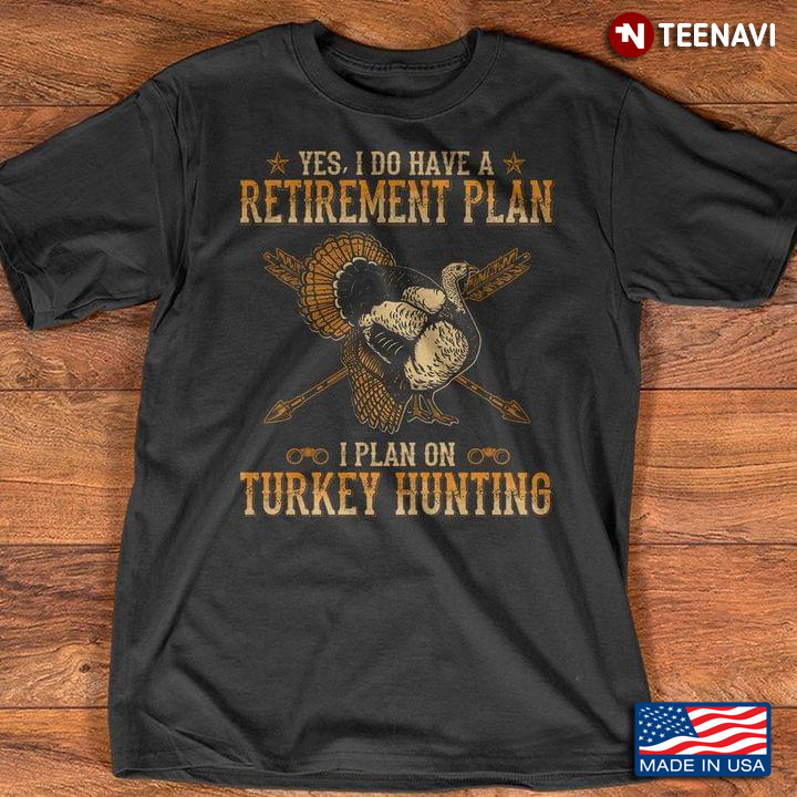 Yes I Do Have A Retirement Plan I Plan On Turkey Hunting For Hunting Lover