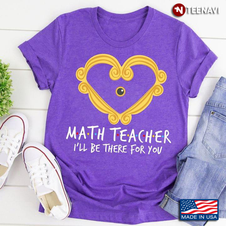 Math Teacher I'll Be There For You For Teacher
