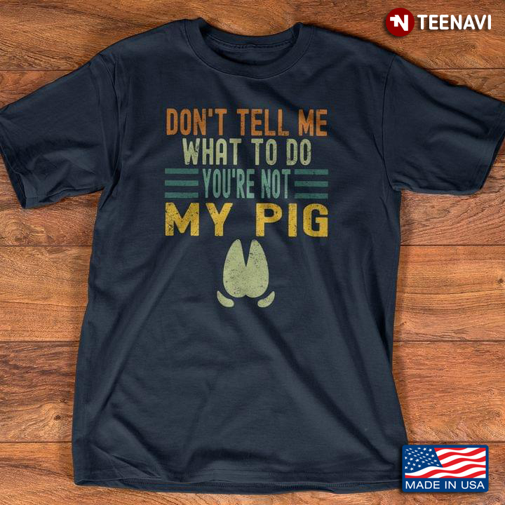 Don't Tell Me What To Do You're Not My Pig For Pig Lover