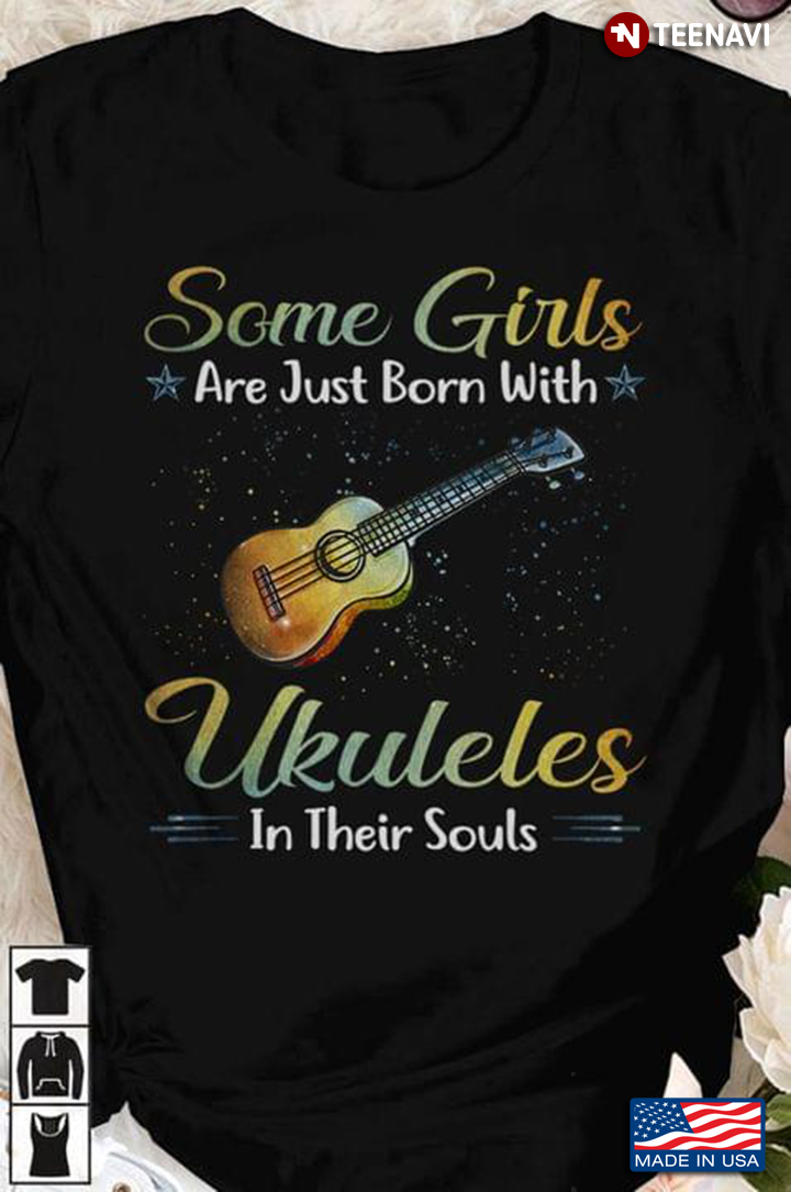 Some Girls Are Just Born With Ukuleles In Their Souls For Ukulele Lover