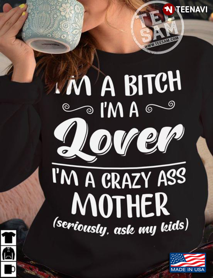 I'm A Bitch I'm A Lover I'm A Crazy Ass Mother Seriously Ask My Kids For Mother's Day