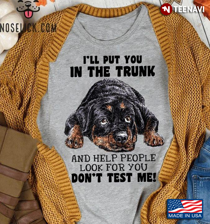 Rottweiler I'll Put You In The Trunk And Help People Look For You Don’t Test Me For Dog Lover