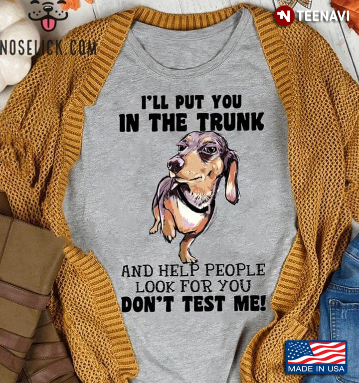 Dachshund I'll Put You In The Trunk And Help People Look For You Don’t Test Me For Dog Lover