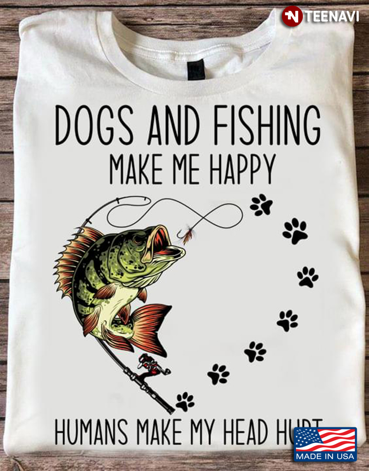 Dogs And Fishing Make Me Happy Humans Make My Head Hurt