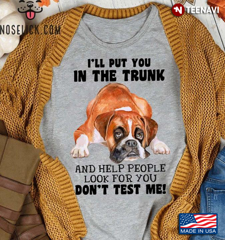 Boxer I'll Put You In The Trunk And Help People Look For You Don’t Test Me For Dog Lover