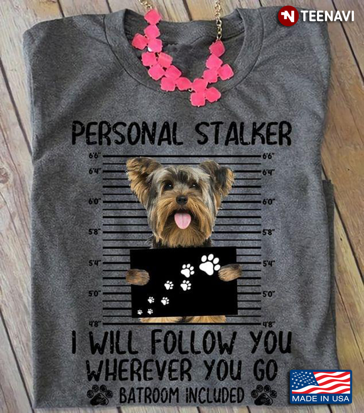 Yorkshire Terrier Personal Stalker I Will Follow You Wherever You Go Batroom Included For Dog Lover