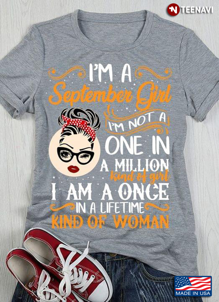 I'm A September Girl I'm Not A One In A Million Kind Of Girl I Am A One In A Lifetime Kind Of Woman