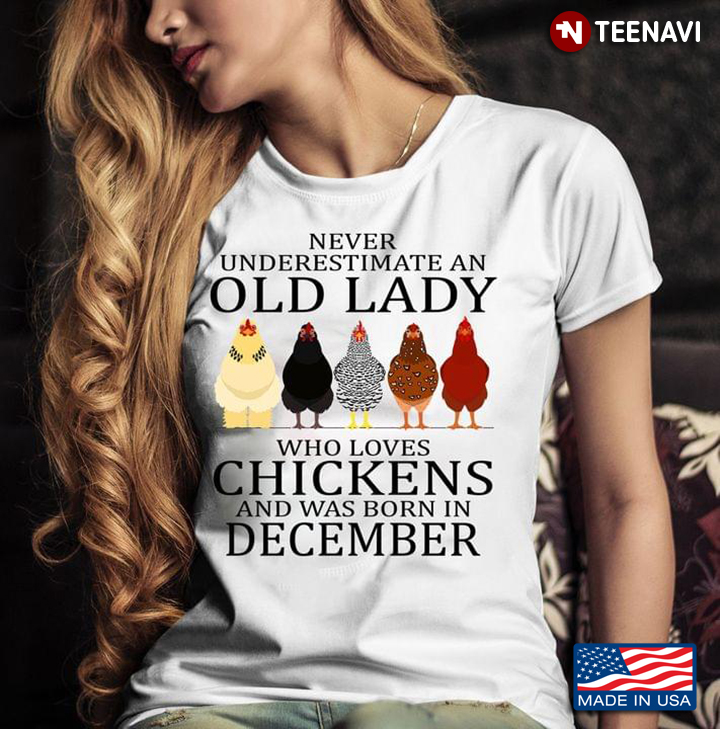 Never Underestimate An Old Lady Who Loves Chickens And Was Born In December