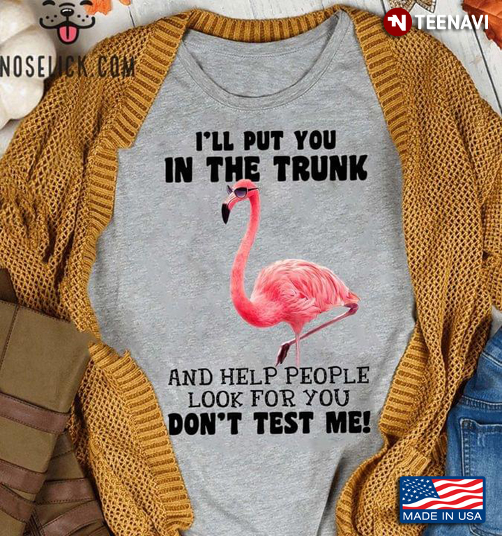 Flamingo I’ll Put You In The Trunk And Help People Look For You Don’t Test Me For Animal Lover