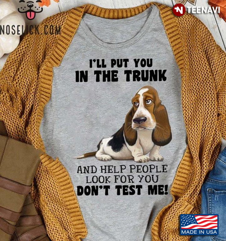 Basset Hound I'll Put You In The Trunk And Help People Look For You Don’t Test Me For Dog Lover