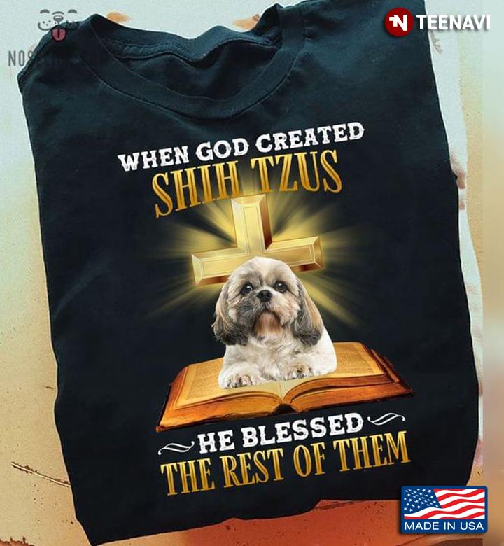When God Created Shih Tzus He Blessed The Rest Of Them For Dog Lover