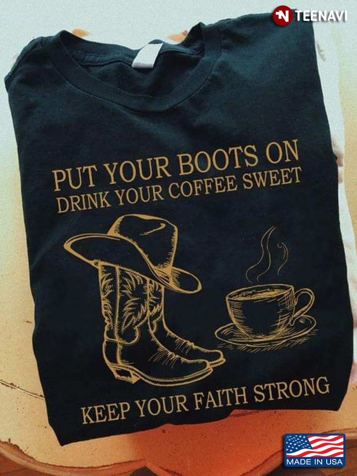 Put Your Boots On Drink Your Coffee Sweet Keep Your Faith Strong