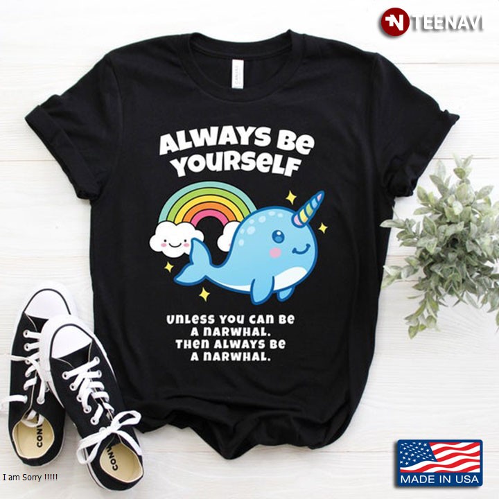 Always Be Yourself Unless You Can Be A Narwhal Then Always Be A Narwhal For Animal Lover