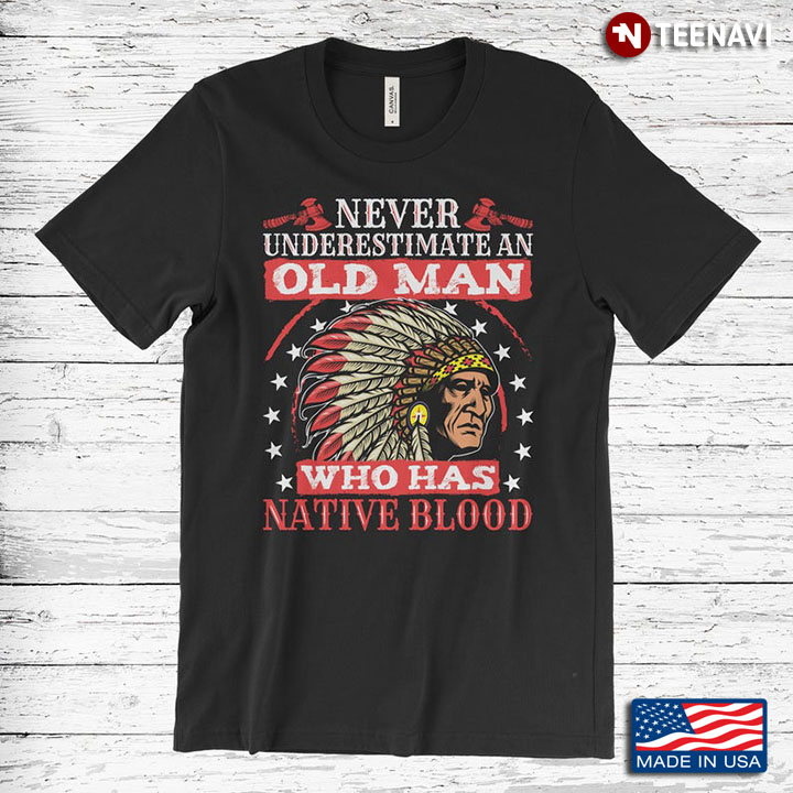 Never Underestimate An Old Man Who Has Native Blood Native American