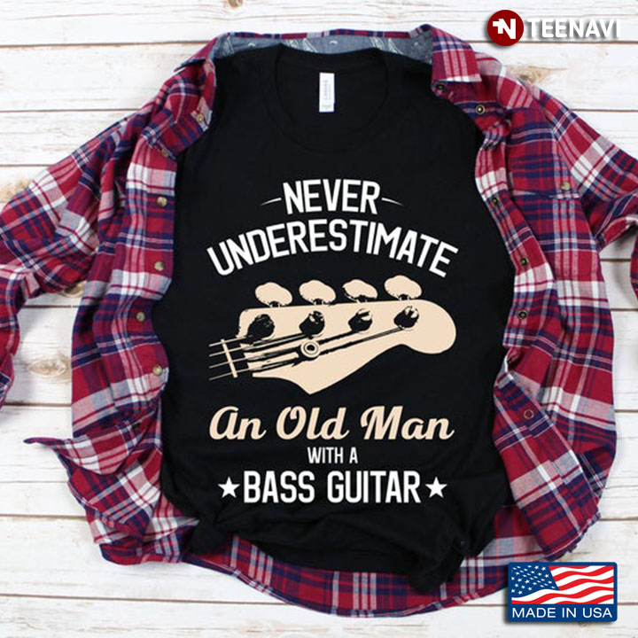 Never Underestimate An Old Man With A Bass Guitar For Guitar Lover
