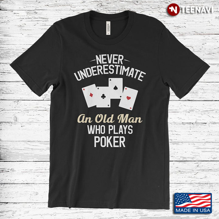 Never Underestimate An Old Man Who Plays Poker For Poker Lover