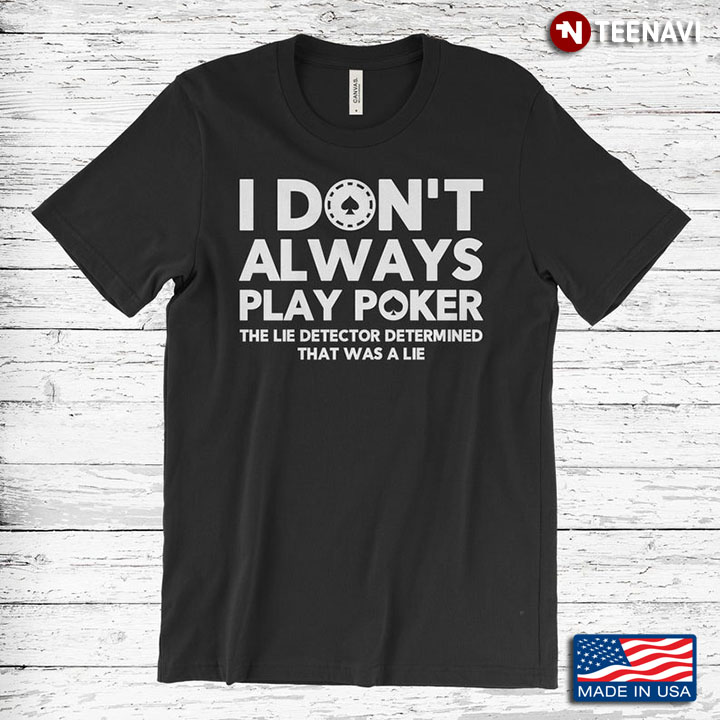 I Don't Always Play Poker The Lie Detector Determined That Was A Lie