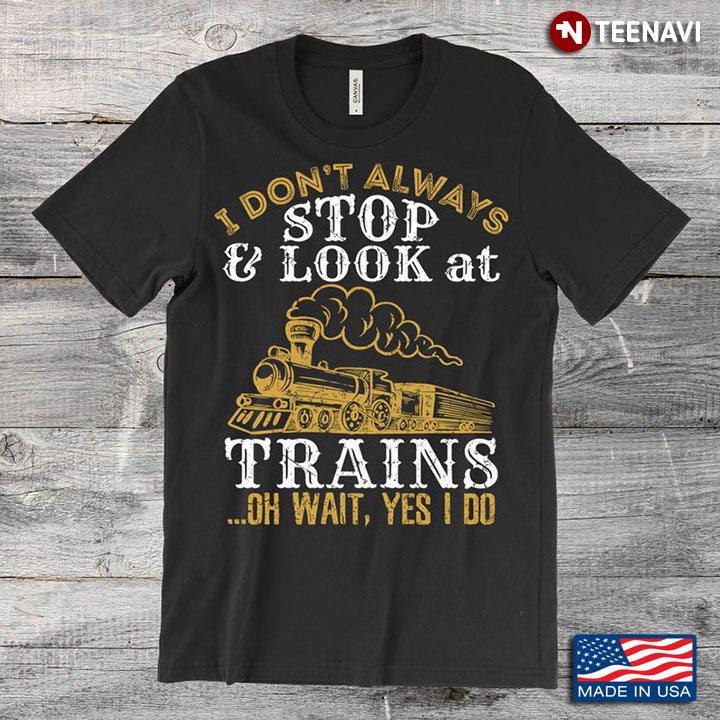 I Don't Always Stop And Look At Trains Oh Wait Yes I Do Funny Locomotive