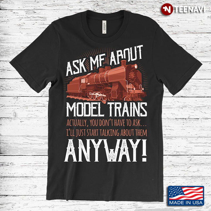 Ask Me About Model Trains Actually You Don't Have To Ask I'll Just Start Talking About Them Anyway