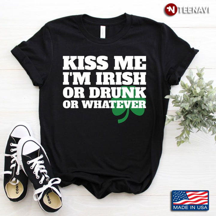 Kiss Me I'm Irish Or Drunk Or Whatever Shamrock For St Patrick's Day