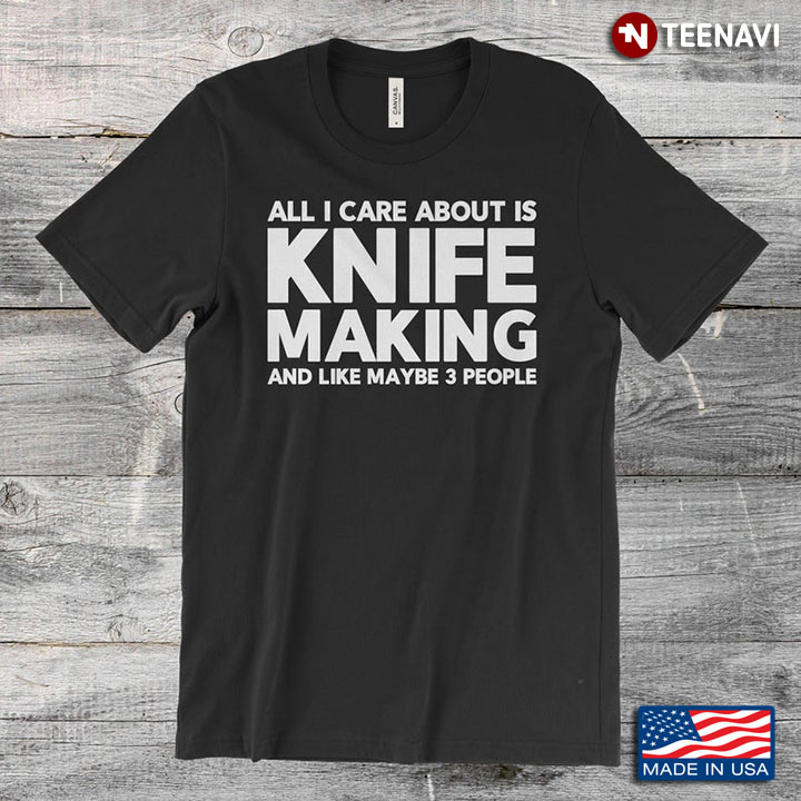 All I Care About Is Knife Making And Like Maybe 3 People