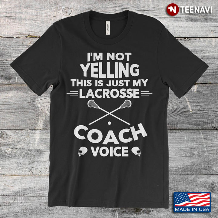 I'm Not Yelling This Is Just My Lacrosse Coach Voice For Lacrosse Lover