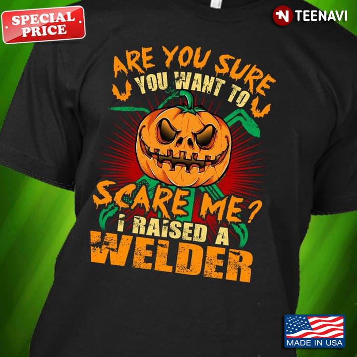 Are You Sure You Want To Scare Me I Raised A Welder Grumpy Pumpkin For Halloween