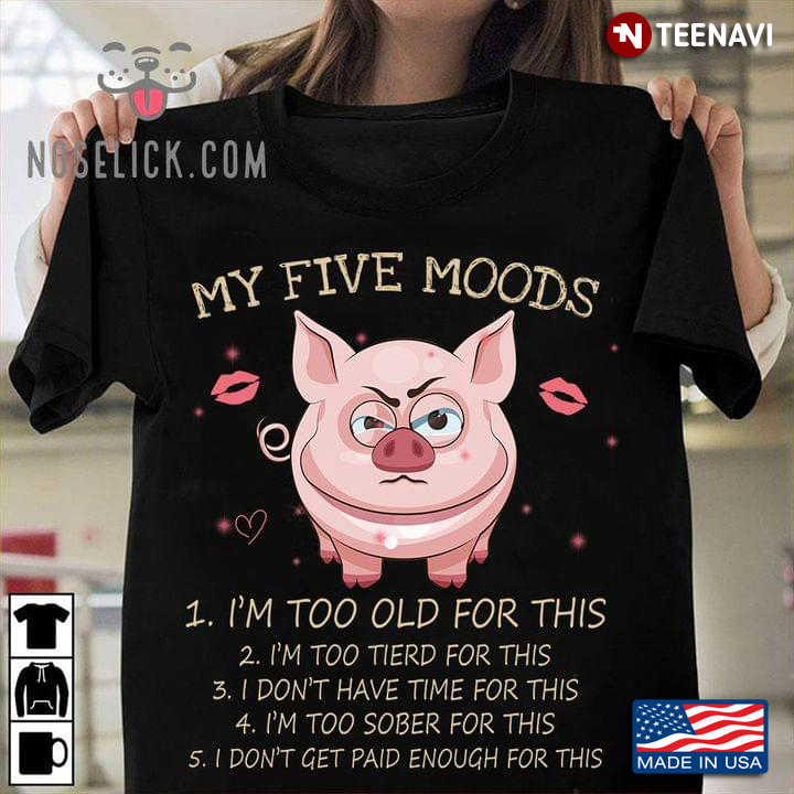 Funny Pig My Five Moods I'm Too Old For This I'm Too Tired For This I Don't Have Time For This