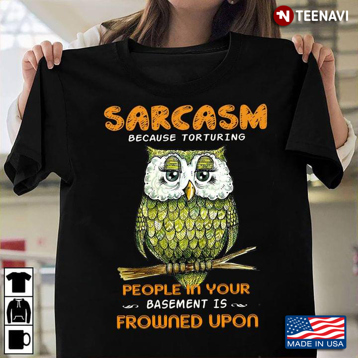 Funny Owl Sarcasm Because Torturing People In Your Basement Is Frowned Upon