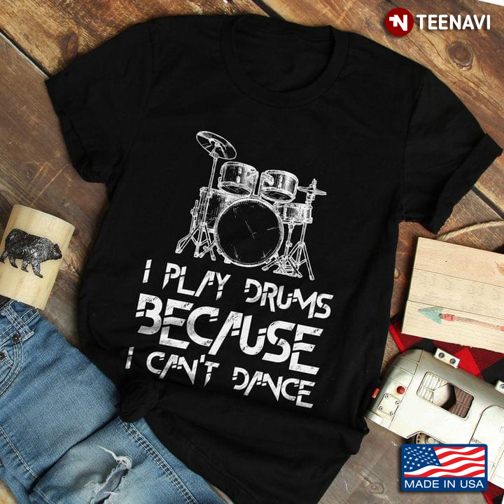 I Play Drums Because I Can't Dance For Drums Lover