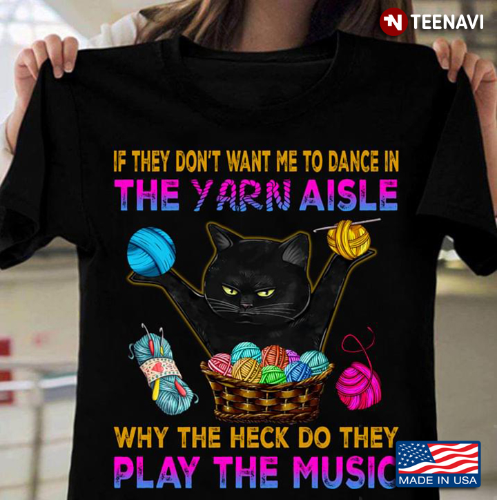 Black Cat If They Don't Want Me To Dance In The Yarn Aisle Why The Heck Do They Play The Music