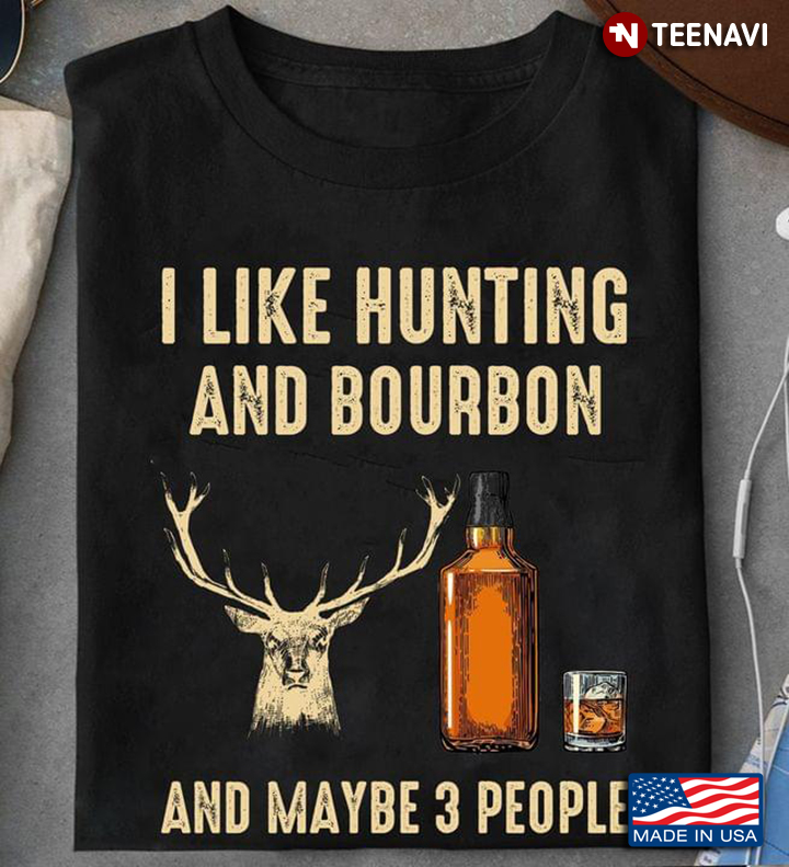 I Like Hunting And Bourbon And Maybe 3 People