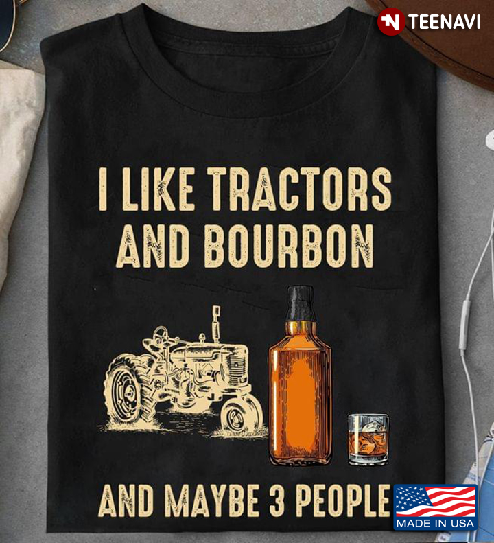 I Like Tractors And Bourbon And Maybe 3 People