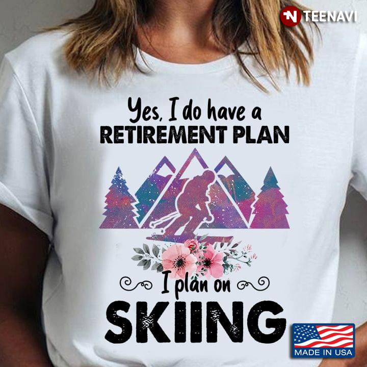 Yes I Do Have A Retirement Plan I Plan On Skiing For Skiing Lover