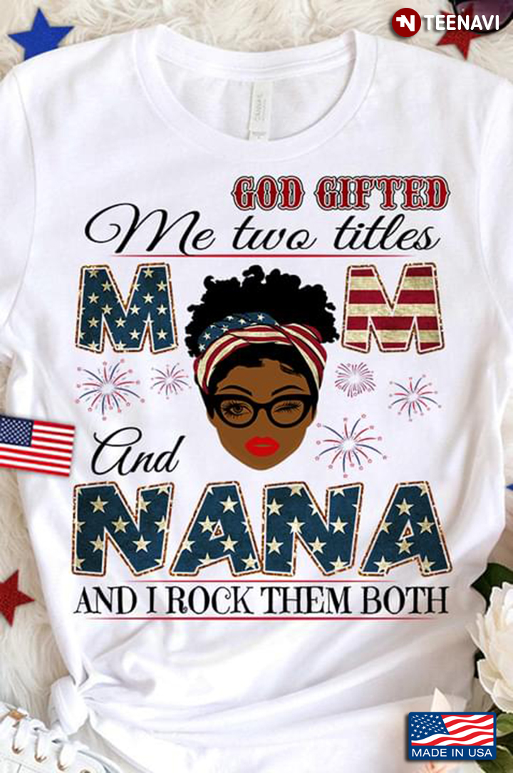 God Gifted Me Two Titles Mom And Nana And I Rock Them Both American Flag