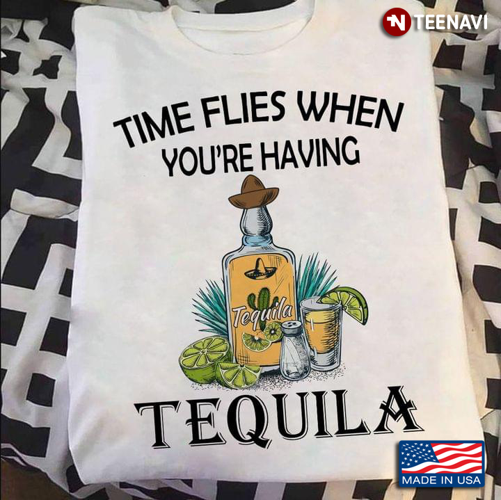Time Flies When You're Having Tequila For Alcohol Lover