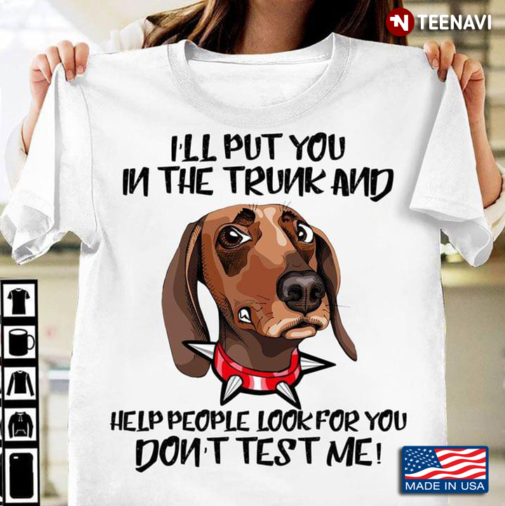 Dachshund I'll Put You In The Trunk And Help People Look For You Don’t Test Me For Dog Lover