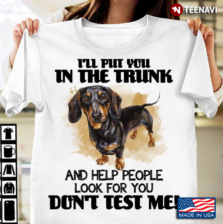 Dachshund I’ll Put You In The Trunk And Help People Look For You Don’t Test Me For Dog Lover
