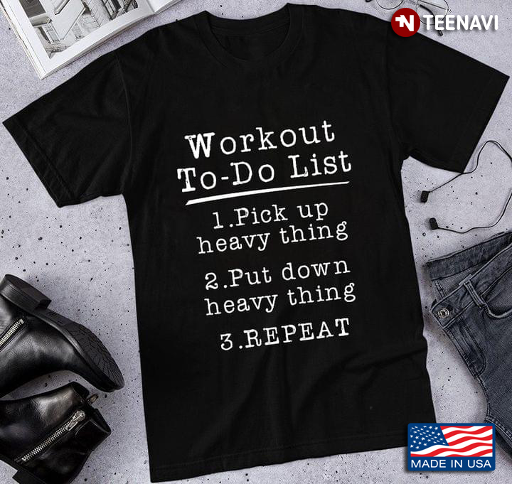 Workout To Do List Pick Up Heavy Thing Put Down Heavy Thing Repeat