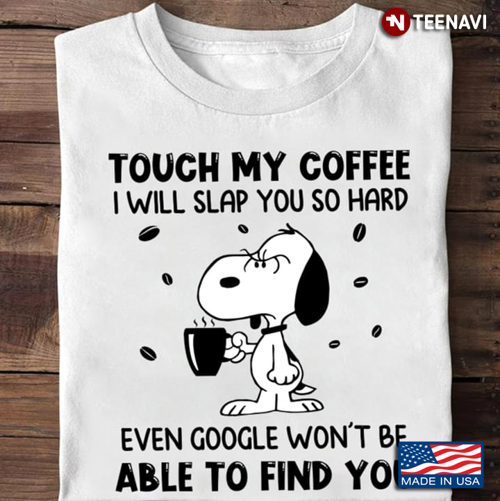 Snoopy Touch My Coffee I Will Slap You So Hard Even Google Won't Be Able For Find You
