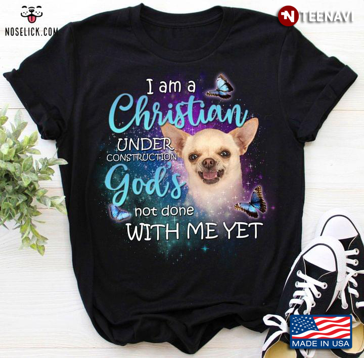 Chihuahua I Am A Christian Under Construction God's Not Done With Me Yet For Dog Lover