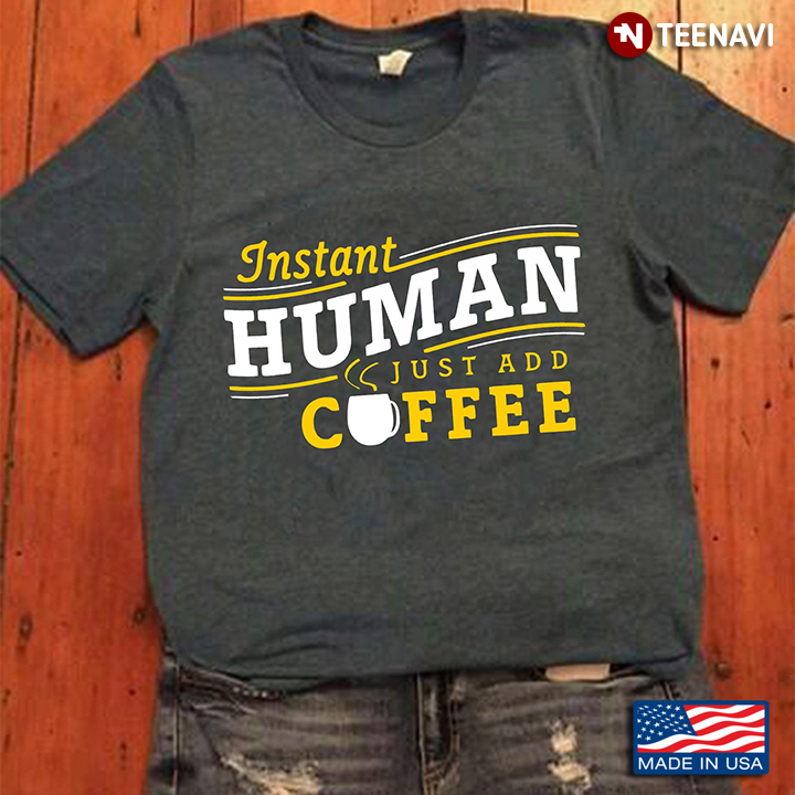 Instant Human Just Add Coffee For Coffee Lover
