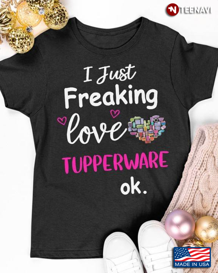 I Just Freaking Love Tupperware Ok